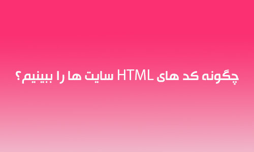 چگونه کدهای HTML را ببینیم؟